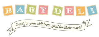 BABY DELI GOOD FOR YOUR CHILDREN, GOOD FOR THEIR WORLD. logo