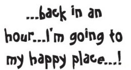 ...BACK IN AN HOUR... I'M GOING TO MY HAPPY PLACE...! logo