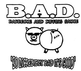 B.A.D. BARBECUE AND DIPPING SAUCE "SO INCREDIBLY BAD IT'S GOOD" logo