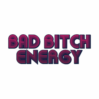 BAD BITCH ENERGY
