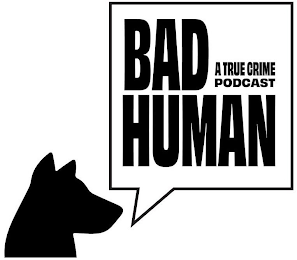 BAD HUMAN A TRUE CRIME PODCAST logo