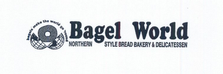 BAGEL WORLD NORTHERN STYLE BREAD BAKERY & DELICATESSEN BAGELS MAKE THE WORLD GO 'ROUND logo