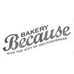 BAKERY BECAUSE GIVE THE GIFT OF DELICIOUSNESS logo