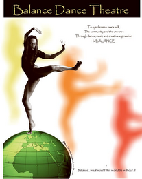 BALANCE...WHAT WOULD THE WORLD BE WITHOUT IT BALANCE DANCE THEATRE TO SYNCHRONIZE ONE'S SELF, THE COMMUNITY AND THE UNIVERSE THROUGH DANCE, MUSIC AND CREATIVE EXPRESSION IS BALANCE logo