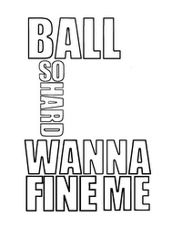 BALL SO HARD WANNA FINE ME logo