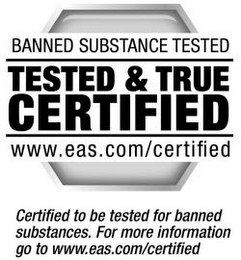 BANNED SUBSTANCE TESTED TESTED & TRUE CERTIFIED WWW.EAS.COM/CERTIFIED CERTIFIED TO BE TESTED OR BANNED SUBSTANCES. FOR MORE INFORMATION GO TO WWW.EAS.COM/CERTIFIED logo