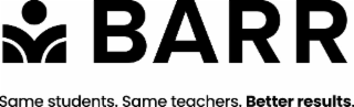 BARR SAME STUDENTS. SAME TEACHERS. BETTER RESULTS.