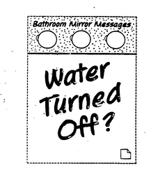 BATHROOM MIRROR MESSAGES WATER TURNED OFF?