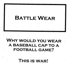 BATTLE WEAR WHY WOULD YOU WEAR A BASEBALL CAP TO A FOOTBALL GAME? THIS IS WAR! logo