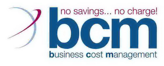 BCM NO SAVINGS.. NO CHARGE! BUSINESS COST MANAGEMENT logo