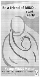 BE A FRIEND OF MIND... START EARLY.- YOUNG MINDS MATTER UNITED ADVOCATES FOR CHILDREN AND FAMILIES WWW.UACF4HOPE.ORG logo