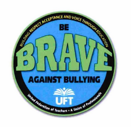 BE BRAVE AGAINST BULLYING UFT BUILDING RESPECT ACCEPTANCE AND VOICE THROUGH EDUCATION UNITED FEDERATION OF TEACHERS · A UNION OF PROFESSIONALS logo