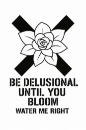 BE DELUSIONAL UNTIL YOU WATER ME RIGHT BLOOM logo