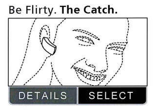 BE FLIRTY. THE CATCH. DETAILS SELECT