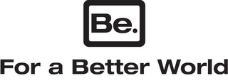 BE. FOR A BETTER WORLD