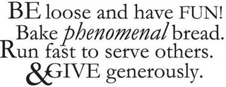 BE LOOSE AND HAVE FUN! BAKE PHENOMENAL BREAD. RUN FAST TO SERVE OTHERS. & GIVE GENEROUSLY.