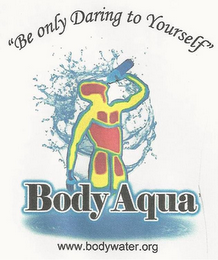 "BE ONLY DARING TO YOURSELF" BODY AQUA WWW.BODYWATER.ORG logo