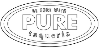 BE SURE WITH PURE TAQUERIA logo