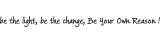BE THE LIGHT, BE THE CHANGE, BE YOUR OWN REASON! logo