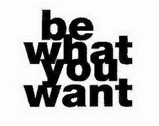 BE WHAT YOU WANT