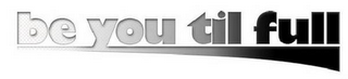 BE YOU TIL FULL logo