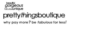 BEAUTIFUL GORGEOUS FABULOUSUNIQUE PRETTY THINGSBOUTIQUE WHY PAY MORE? BE FABULOUS FOR LESS! logo