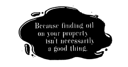 BECAUSE FINDING OIL ON YOUR PROPERTY ISN'T NECESSARILY A GOOD THING. logo