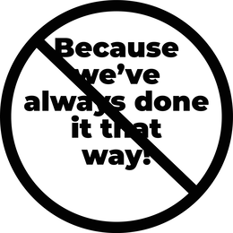 BECAUSE WE'VE ALWAYS DONE IT THAT WAY! logo