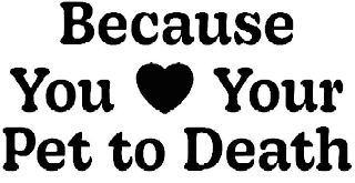 BECAUSE YOU YOUR PET TO DEATH logo
