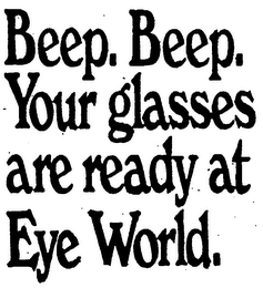 BEEP, BEEP, YOUR GLASSES ARE READY AT EYE WORLD logo