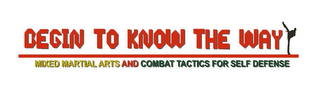 BEGIN TO KNOW THE WAY MIXED MARTIAL ARTS AND COMBAT TACTICS FOR SELF DEFENSE logo