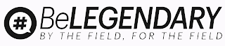 #BELEGENDARY BY THE FIELD, FOR THE FIELD logo