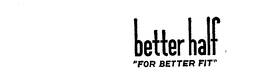 BETTER HALF"FOR BETTER FIT"