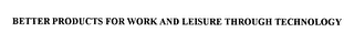 BETTER PRODUCTS FOR WORK AND LEISURE THROUGH TECHNOLOGY logo