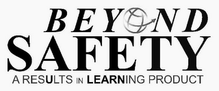 BEYOND SAFETY A RESULTS IN LEARNING PRODUCT