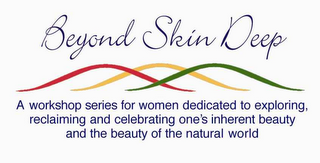 BEYOND SKIN DEEP A WORKSHOP SERIES FOR WOMEN DEDICATED TO EXPLORING, RECLAIMING AND CELEBRATING ONE'S INHERENT BEAUTY AND THE BEAUTY OF THE NATURAL WORLD logo