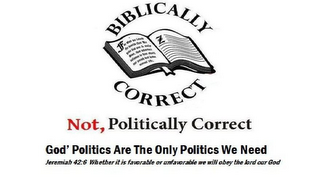 BIBLICALLY CORRECT NOT, POLITICALLY CORRECT GOD'S POLITICS ARE THE ONLY POLITICS WE NEED JEREMIAN 42:6 WHETHER IT IS FAVORABLE OR UNFAVORABLE WE WILL OBEY THE LORD OUR GOD logo