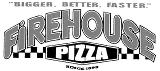 BIGGER. BETTER. FASTER.  FIREHOUSE PIZZA. SINCE 1999.