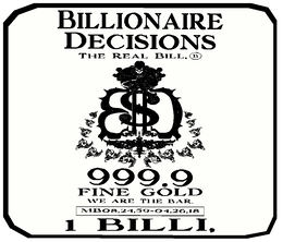 BILLIONAIRE DECISIONS THE REAL BILL B, BD $ 999.9 FINE GOLD WE ARE THE BAR. MB08,24,59-04,26,18 1 BILLI, logo