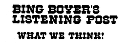 BING BOYER'S LISTENING POST WHAT WE THINK! logo