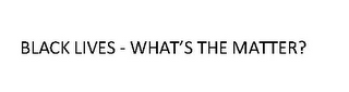 BLACK LIVES -WHAT'S THE MATTER? logo