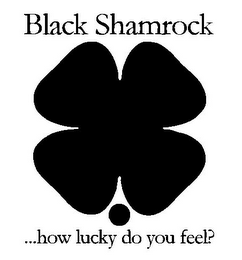 BLACK SHAMROCK ...HOW LUCKY DO YOU FEEL? logo