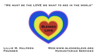 BLESSED LOVE "WE MUST BE THE LOVE WE WANT TO SEE IN THE WORLD" LILLIE M. HALPERN FOUNDER WEB: WWW.BLESSEDLOVE.ORG HUMANITARIAN SERVICES logo