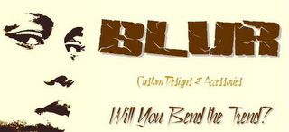BLUR CUSTOM DESIGNS & ACCESSORIES WILL YOU BEND THE TREND? logo