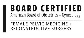 BOARD CERTIFIED AMERICAN BOARD OF OBSTETRICS + GYNECOLOGY FEMALE PELVIC MEDICINE + RECONSTRUCTIVE SURGERY