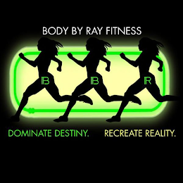 BODY BY RAY FITNESS DOMINATE DESTINY. RECREATE REALITY. B B R logo