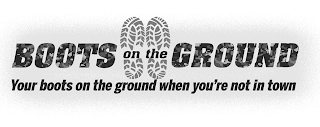 BOOTS ON THE GROUND YOUR BOOTS ON THE GROUND WHEN YOU'RE NOT IN TOWN logo