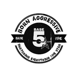 BORN AGGRESSIVE BASE FIVE BASE 5 SNATCHING EVERYTHING FIVE STAR logo
