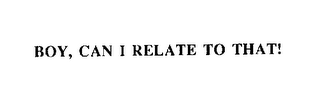 BOY, CAN I RELATE TO THAT! logo