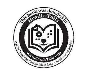 BRAILLE TAILS THIS BOOK WAS DONATED BY A JOINT BROADWAY BARKS & MAIN LINE ANIMAL RESCUE PROJECT WWW.BRAILLETAILS.COM logo